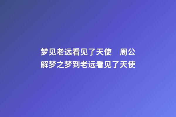 梦见老远看见了天使　周公解梦之梦到老远看见了天使